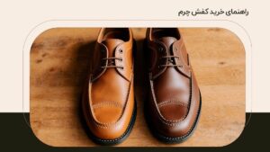 راهنمای خرید کفش چرم؛ شیک بپوش، هوشمندانه انتخاب کن!